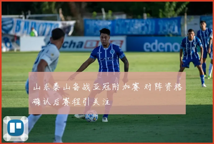 山东泰山备战亚冠附加赛 对阵资格确认后赛程引关注